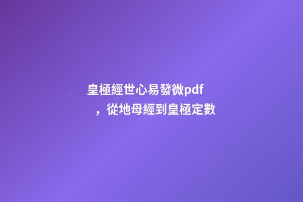 皇極經世心易發微pdf，從地母經到皇極定數